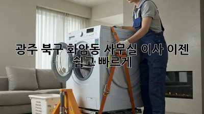 광주 북구 화암동 사무실 이사, 이젠 쉽고 빠르게!