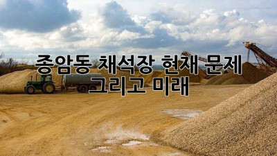 종암동 채석장: 현재, 문제, 그리고 미래