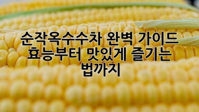 순작옥수수차: 완벽 가이드! 효능부터 맛있게 즐기는 법까지
